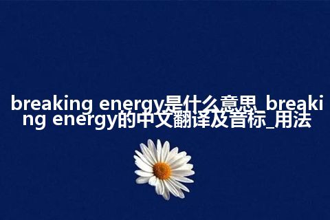 breaking energy是什么意思_breaking energy的中文翻译及音标_用法