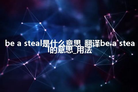 be a steal是什么意思_翻译be a steal的意思_用法