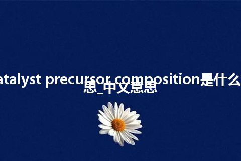 catalyst precursor composition是什么意思_中文意思