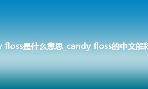 candy floss是什么意思_candy floss的中文解释_用法