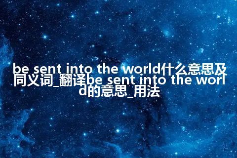 be sent into the world什么意思及同义词_翻译be sent into the world的意思_用法