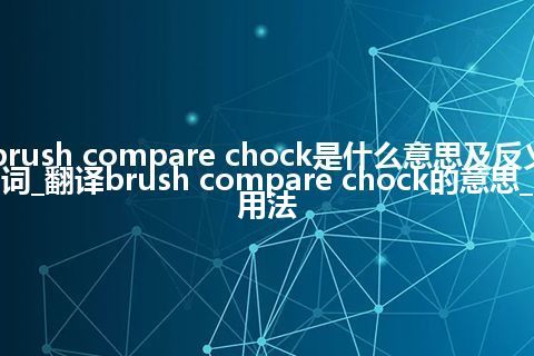 brush compare chock是什么意思及反义词_翻译brush compare chock的意思_用法