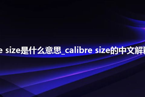 calibre size是什么意思_calibre size的中文解释_用法