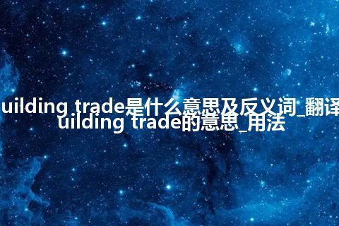 building trade是什么意思及反义词_翻译building trade的意思_用法