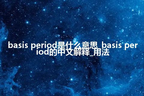 basis period是什么意思_basis period的中文解释_用法