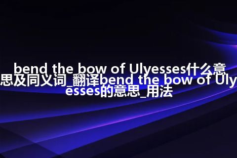 bend the bow of Ulyesses什么意思及同义词_翻译bend the bow of Ulyesses的意思_用法