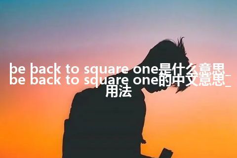 be back to square one是什么意思_be back to square one的中文意思_用法