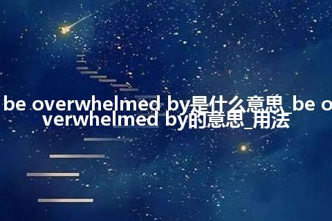 be overwhelmed by是什么意思_be overwhelmed by的意思_用法