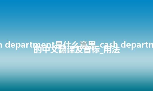 cash department是什么意思_cash department的中文翻译及音标_用法
