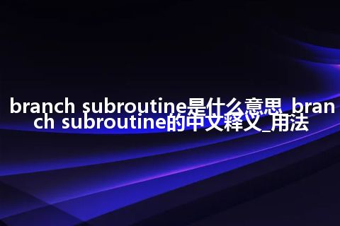 branch subroutine是什么意思_branch subroutine的中文释义_用法
