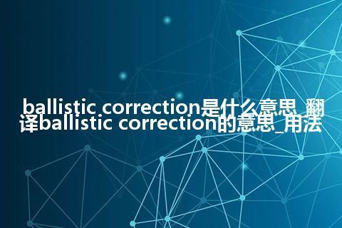 ballistic correction是什么意思_翻译ballistic correction的意思_用法