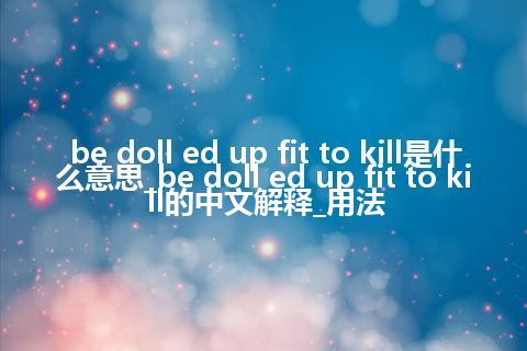 be doll ed up fit to kill是什么意思_be doll ed up fit to kill的中文解释_用法