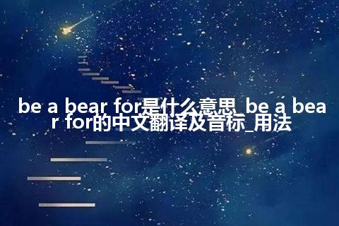 be a bear for是什么意思_be a bear for的中文翻译及音标_用法