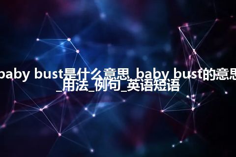 baby bust是什么意思_baby bust的意思_用法_例句_英语短语