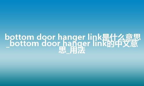 bottom door hanger link是什么意思_bottom door hanger link的中文意思_用法