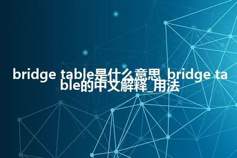 bridge table是什么意思_bridge table的中文解释_用法