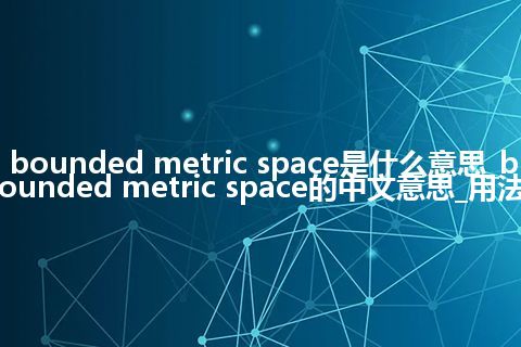 bounded metric space是什么意思_bounded metric space的中文意思_用法