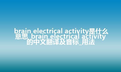 brain electrical activity是什么意思_brain electrical activity的中文翻译及音标_用法