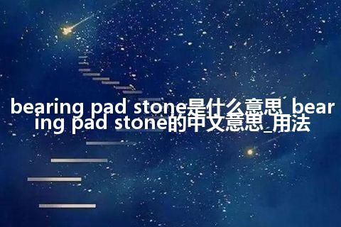 bearing pad stone是什么意思_bearing pad stone的中文意思_用法