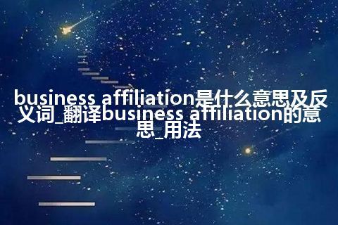 business affiliation是什么意思及反义词_翻译business affiliation的意思_用法