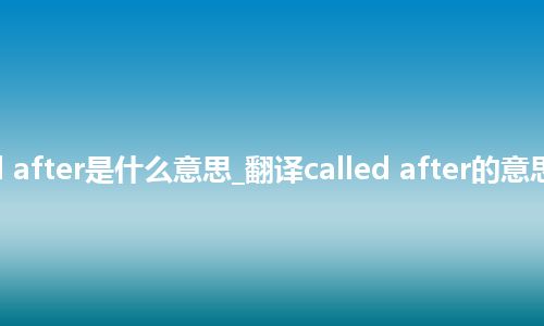 called after是什么意思_翻译called after的意思_用法
