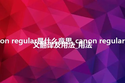 canon regular是什么意思_canon regular的中文翻译及用法_用法