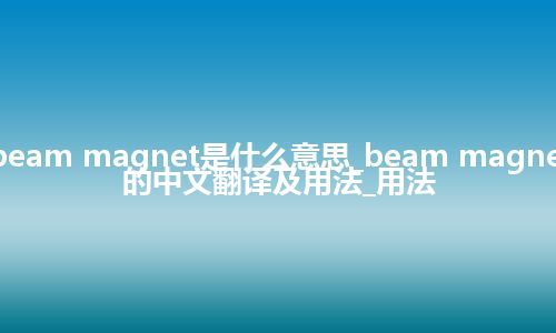 beam magnet是什么意思_beam magnet的中文翻译及用法_用法