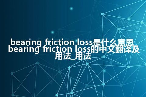 bearing friction loss是什么意思_bearing friction loss的中文翻译及用法_用法