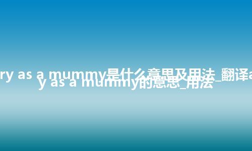 as dry as a mummy是什么意思及用法_翻译as dry as a mummy的意思_用法