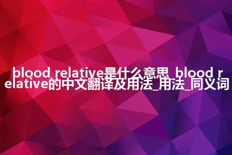 blood relative是什么意思_blood relative的中文翻译及用法_用法_同义词