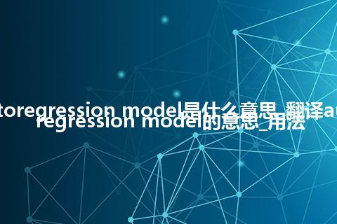 autoregression model是什么意思_翻译autoregression model的意思_用法