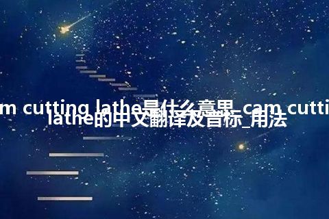 cam cutting lathe是什么意思_cam cutting lathe的中文翻译及音标_用法