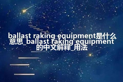 ballast raking equipment是什么意思_ballast raking equipment的中文解释_用法