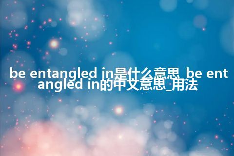 be entangled in是什么意思_be entangled in的中文意思_用法