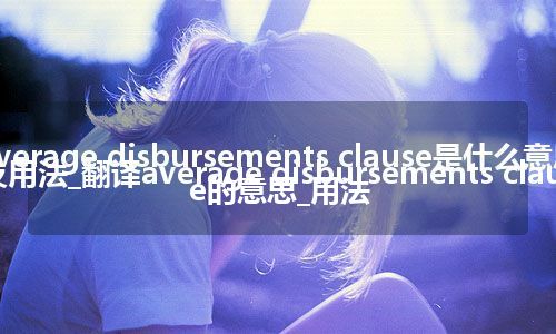 average disbursements clause是什么意思及用法_翻译average disbursements clause的意思_用法