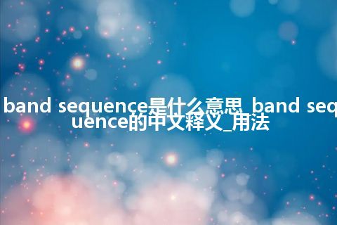 band sequence是什么意思_band sequence的中文释义_用法