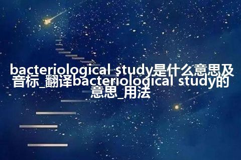 bacteriological study是什么意思及音标_翻译bacteriological study的意思_用法