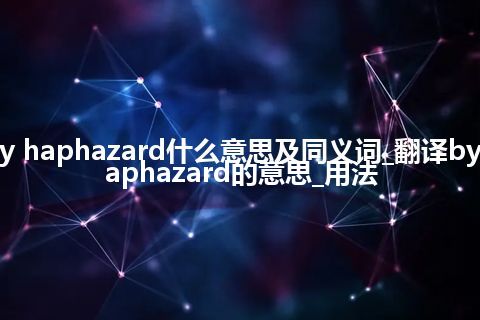 by haphazard什么意思及同义词_翻译by haphazard的意思_用法