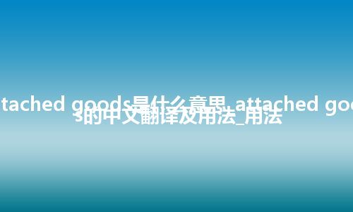 attached goods是什么意思_attached goods的中文翻译及用法_用法