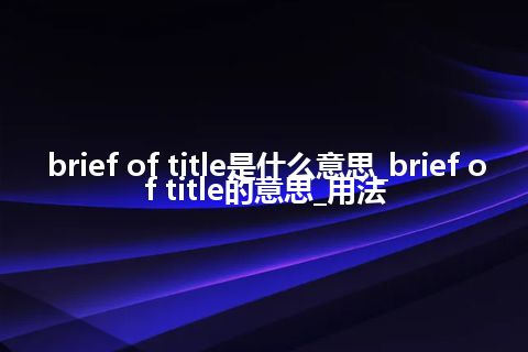 brief of title是什么意思_brief of title的意思_用法