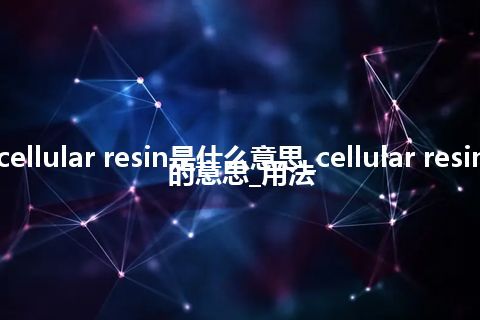 cellular resin是什么意思_cellular resin的意思_用法