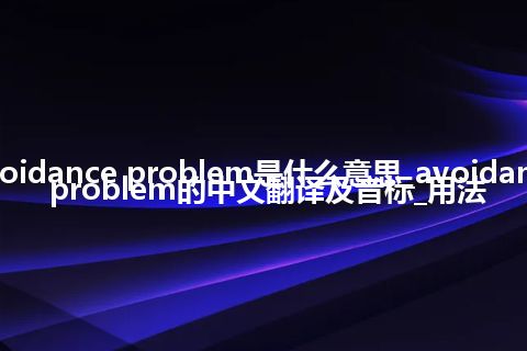 avoidance problem是什么意思_avoidance problem的中文翻译及音标_用法