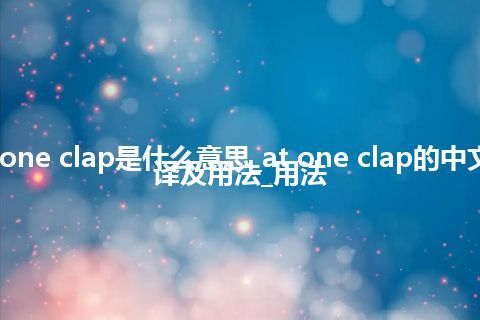 at one clap是什么意思_at one clap的中文翻译及用法_用法
