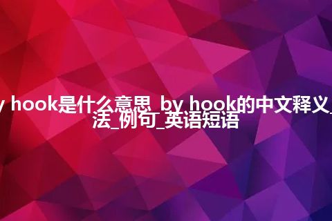 by hook是什么意思_by hook的中文释义_用法_例句_英语短语