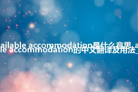 available accommodation是什么意思_available accommodation的中文翻译及用法_用法