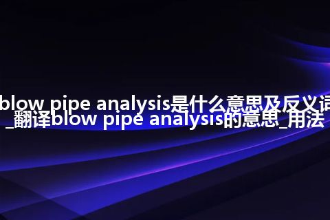 blow pipe analysis是什么意思及反义词_翻译blow pipe analysis的意思_用法
