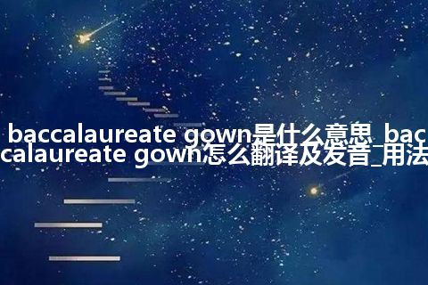 baccalaureate gown是什么意思_baccalaureate gown怎么翻译及发音_用法