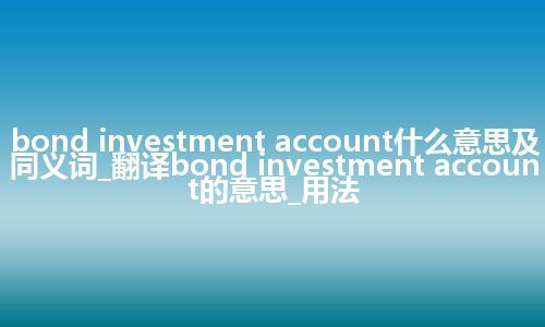 bond investment account什么意思及同义词_翻译bond investment account的意思_用法