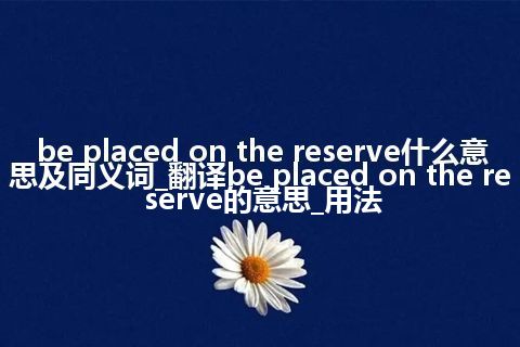 be placed on the reserve什么意思及同义词_翻译be placed on the reserve的意思_用法