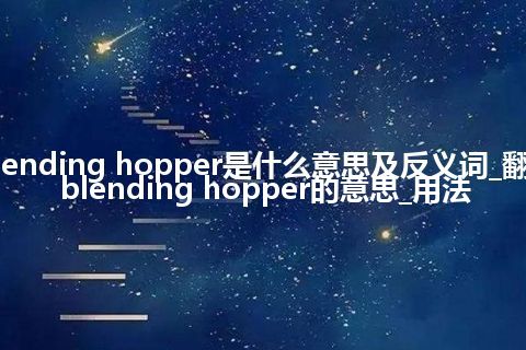blending hopper是什么意思及反义词_翻译blending hopper的意思_用法